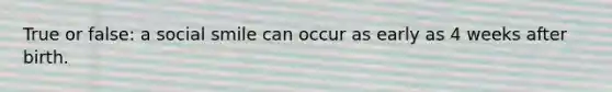 True or false: a social smile can occur as early as 4 weeks after birth.