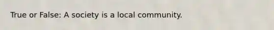 True or False: A society is a local community.