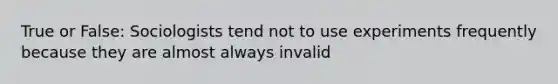 True or False: Sociologists tend not to use experiments frequently because they are almost always invalid