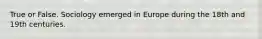 True or False. Sociology emerged in Europe during the 18th and 19th centuries.