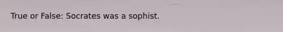 True or False: Socrates was a sophist.