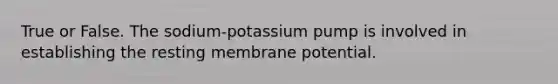 True or False. The sodium-potassium pump is involved in establishing the resting membrane potential.