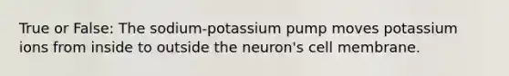 True or False: The sodium-potassium pump moves potassium ions from inside to outside the neuron's cell membrane.