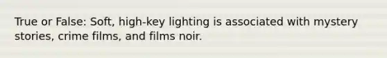 True or False: Soft, high-key lighting is associated with mystery stories, crime films, and films noir.