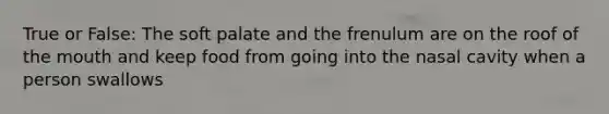True or False: The soft palate and the frenulum are on the roof of <a href='https://www.questionai.com/knowledge/krBoWYDU6j-the-mouth' class='anchor-knowledge'>the mouth</a> and keep food from going into the nasal cavity when a person swallows