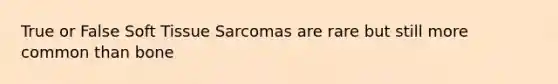 True or False Soft Tissue Sarcomas are rare but still more common than bone