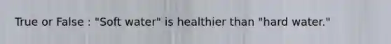 True or False : "Soft water" is healthier than "hard water."