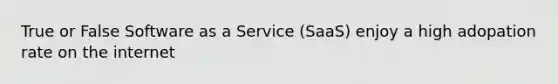 True or False Software as a Service (SaaS) enjoy a high adopation rate on the internet