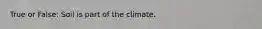 True or False: Soil is part of the climate.