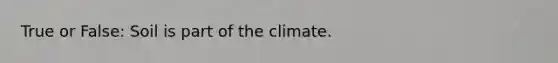 True or False: Soil is part of the climate.