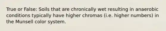 True or False: Soils that are chronically wet resulting in anaerobic conditions typically have higher chromas (i.e. higher numbers) in the Munsell color system.