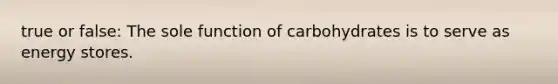 true or false: The sole function of carbohydrates is to serve as energy stores.