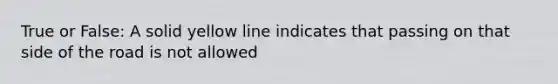 True or False: A solid yellow line indicates that passing on that side of the road is not allowed