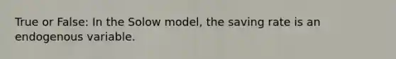 True or False: In the Solow model, the saving rate is an endogenous variable.