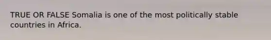 TRUE OR FALSE Somalia is one of the most politically stable countries in Africa.