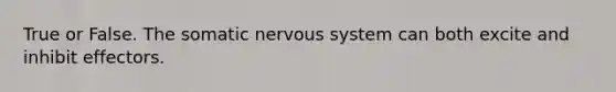 True or False. The somatic <a href='https://www.questionai.com/knowledge/kThdVqrsqy-nervous-system' class='anchor-knowledge'>nervous system</a> can both excite and inhibit effectors.