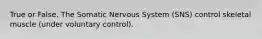 True or False. The Somatic Nervous System (SNS) control skeletal muscle (under voluntary control).