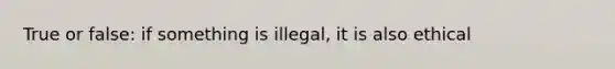 True or false: if something is illegal, it is also ethical