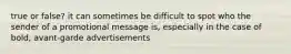 true or false? it can sometimes be difficult to spot who the sender of a promotional message is, especially in the case of bold, avant-garde advertisements