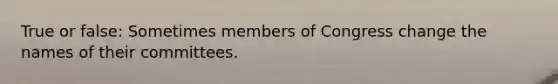 True or false: Sometimes members of Congress change the names of their committees.