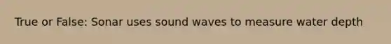 True or False: Sonar uses sound waves to measure water depth