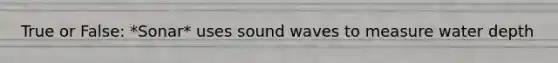 True or False: *Sonar* uses sound waves to measure water depth