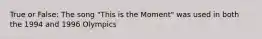 True or False: The song "This is the Moment" was used in both the 1994 and 1996 Olympics