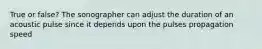 True or false? The sonographer can adjust the duration of an acoustic pulse since it depends upon the pulses propagation speed