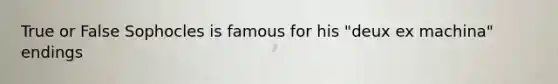 True or False Sophocles is famous for his "deux ex machina" endings