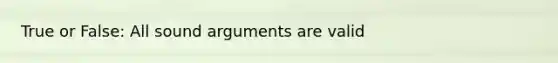True or False: All sound arguments are valid