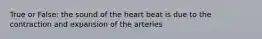 True or False: the sound of the heart beat is due to the contraction and expansion of the arteries