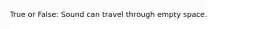 True or False: Sound can travel through empty space.