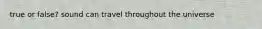 true or false? sound can travel throughout the universe