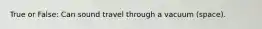 True or False: Can sound travel through a vacuum (space).