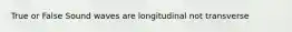 True or False Sound waves are longitudinal not transverse