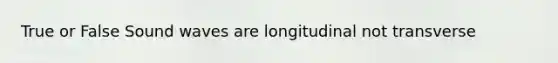 True or False Sound waves are longitudinal not transverse
