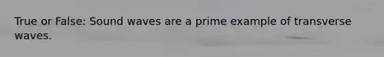 True or False: Sound waves are a prime example of transverse waves.