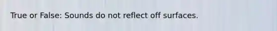 True or False: Sounds do not reflect off surfaces.