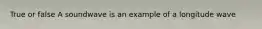True or false A soundwave is an example of a longitude wave