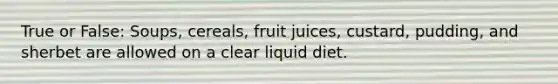 True or False: Soups, cereals, fruit juices, custard, pudding, and sherbet are allowed on a clear liquid diet.