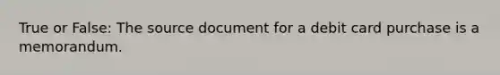 True or False: The source document for a debit card purchase is a memorandum.