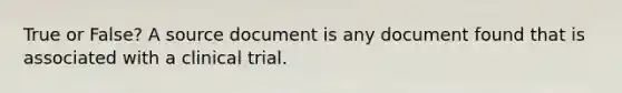 True or False? A source document is any document found that is associated with a clinical trial.