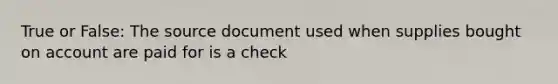 True or False: The source document used when supplies bought on account are paid for is a check