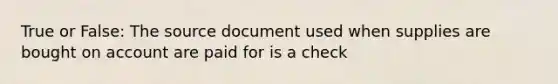 True or False: The source document used when supplies are bought on account are paid for is a check