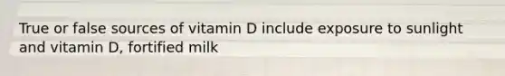 True or false sources of vitamin D include exposure to sunlight and vitamin D, fortified milk