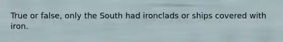 True or false, only the South had ironclads or ships covered with iron.