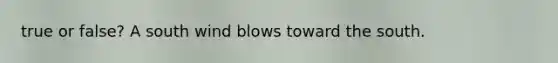 true or false? A south wind blows toward the south.