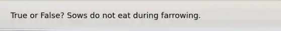 True or False? Sows do not eat during farrowing.