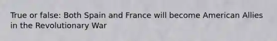 True or false: Both Spain and France will become American Allies in the Revolutionary War