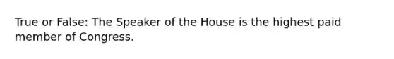 True or False: The Speaker of the House is the highest paid member of Congress.